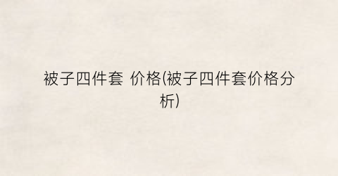 被子四件套 价格(被子四件套价格分析)